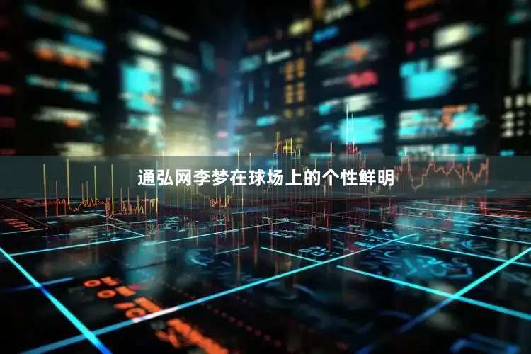 通弘网李梦在球场上的个性鲜明