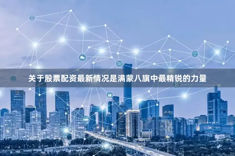 关于股票配资最新情况是满蒙八旗中最精锐的力量
