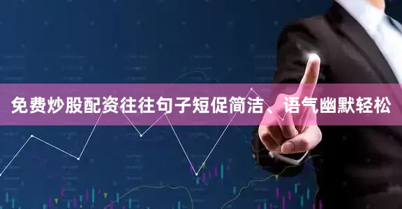 免费炒股配资往往句子短促简洁、语气幽默轻松