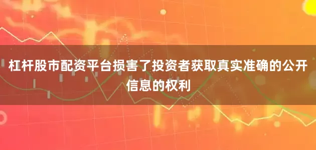 杠杆股市配资平台损害了投资者获取真实准确的公开信息的权利