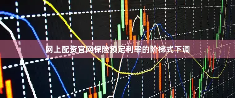 网上配资官网保险预定利率的阶梯式下调