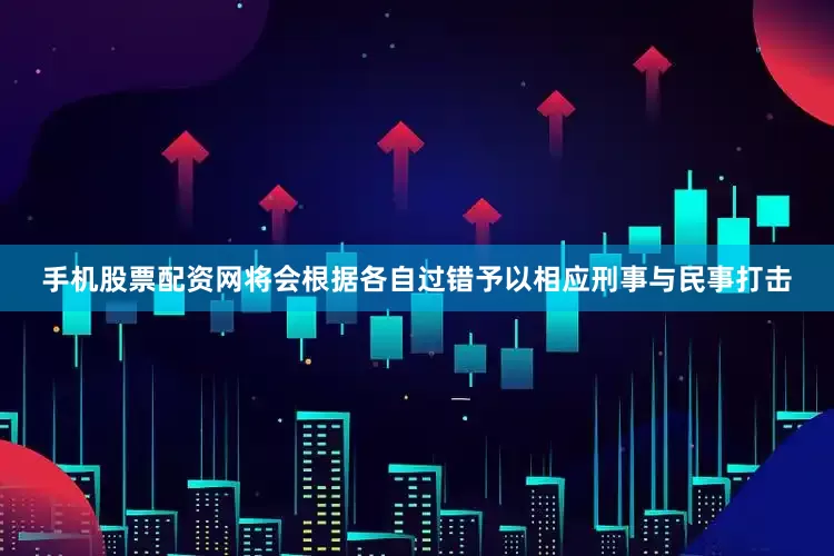 手机股票配资网将会根据各自过错予以相应刑事与民事打击