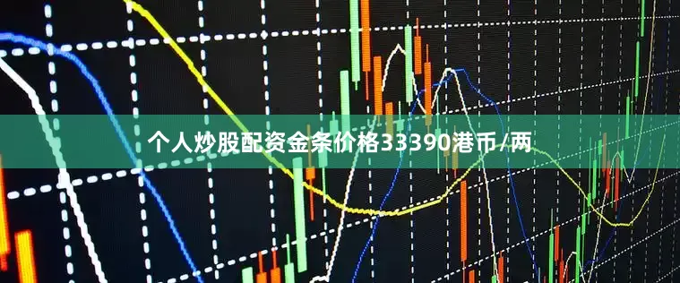 个人炒股配资金条价格33390港币/两
