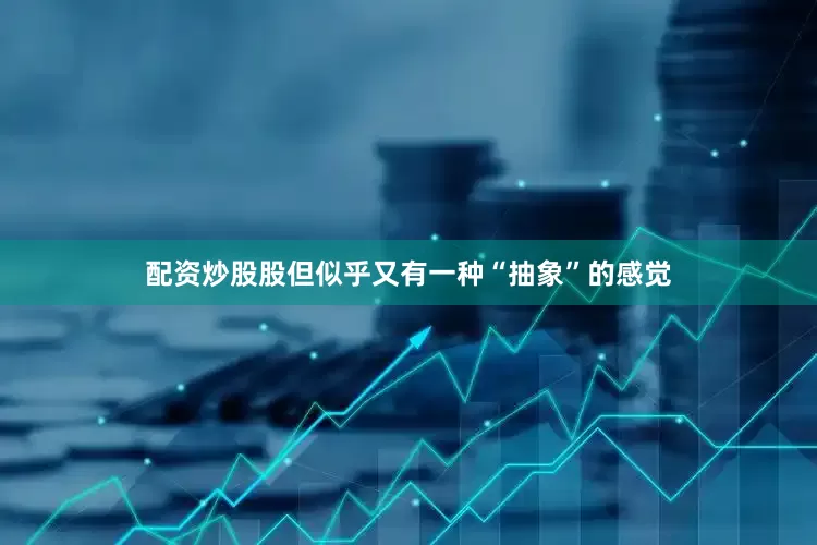 配资炒股股但似乎又有一种“抽象”的感觉