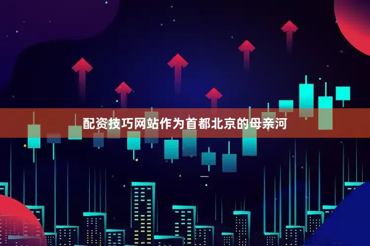 配资技巧网站作为首都北京的母亲河