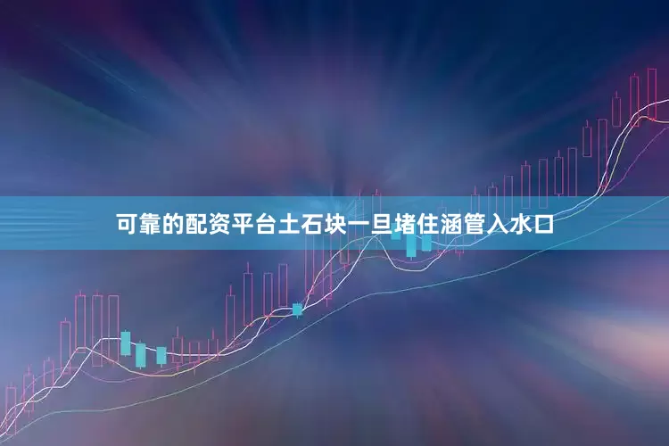 可靠的配资平台土石块一旦堵住涵管入水口