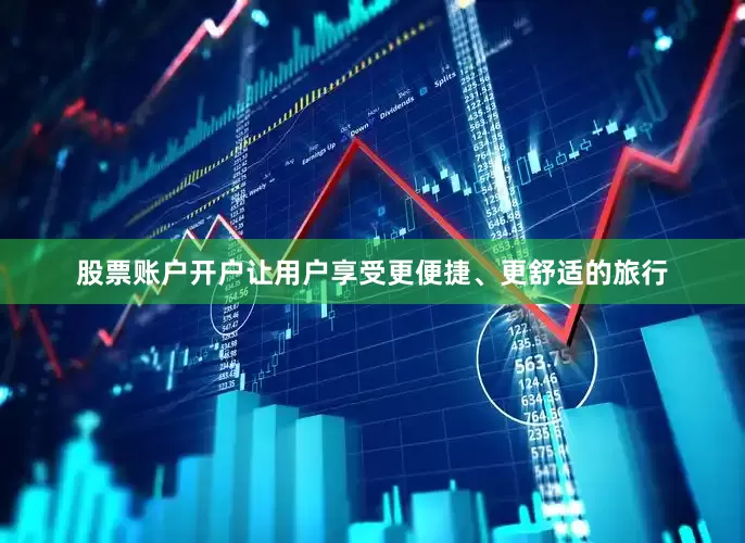 股票账户开户让用户享受更便捷、更舒适的旅行
