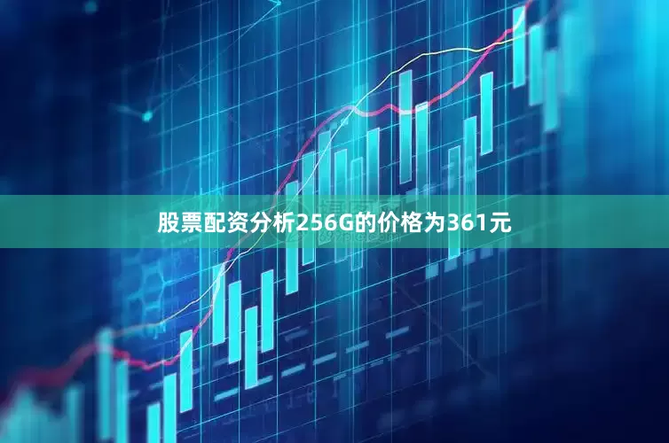 股票配资分析256G的价格为361元
