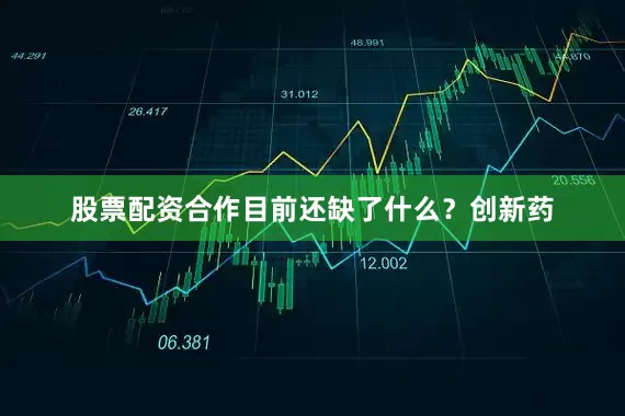股票配资合作目前还缺了什么？　　创新药