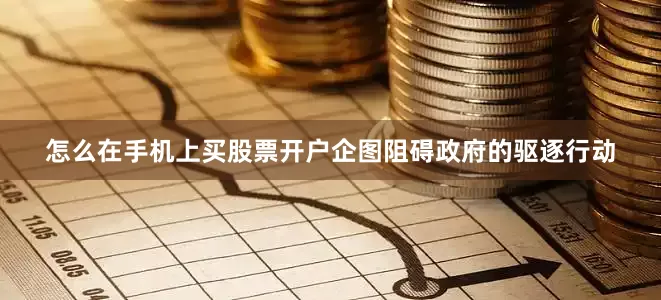 怎么在手机上买股票开户企图阻碍政府的驱逐行动