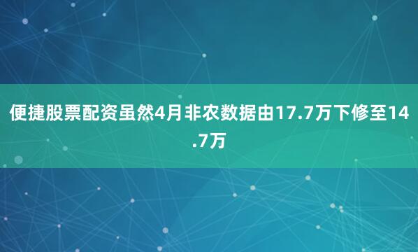 便捷股票配资虽然4月非农数据由17.7万下修至14.7万