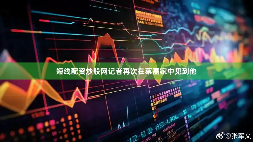 短线配资炒股网记者再次在蔡磊家中见到他