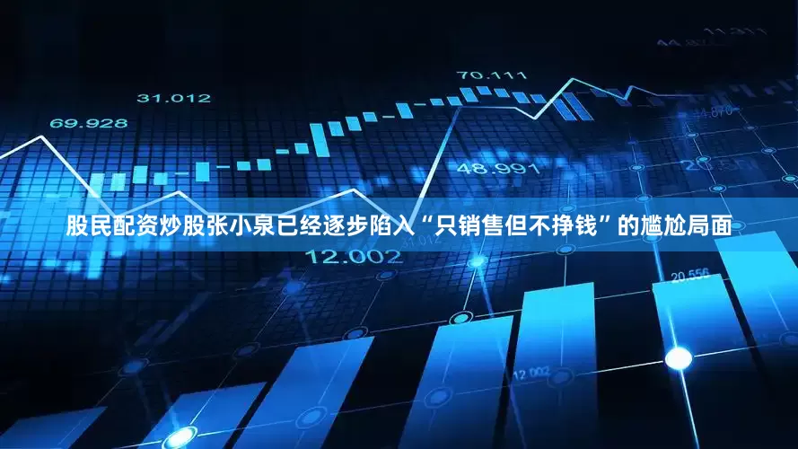 股民配资炒股张小泉已经逐步陷入“只销售但不挣钱”的尴尬局面