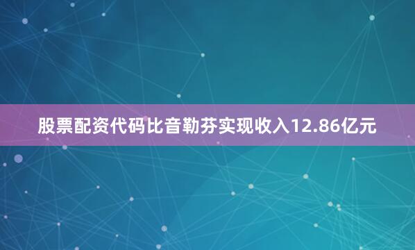 股票配资代码比音勒芬实现收入12.86亿元