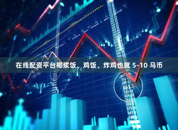 在线配资平台椰浆饭、鸡饭、炸鸡也就 5-10 马币