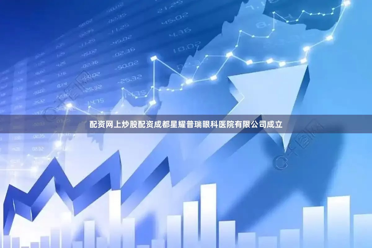 配资网上炒股配资成都星耀普瑞眼科医院有限公司成立
