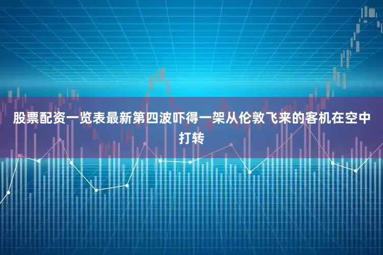 股票配资一览表最新第四波吓得一架从伦敦飞来的客机在空中打转