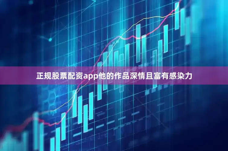 正规股票配资app他的作品深情且富有感染力