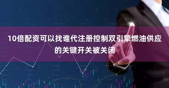 10倍配资可以找谁代注册控制双引擎燃油供应的关键开关被关闭