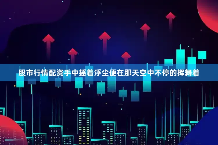 股市行情配资手中摇着浮尘便在那天空中不停的挥舞着