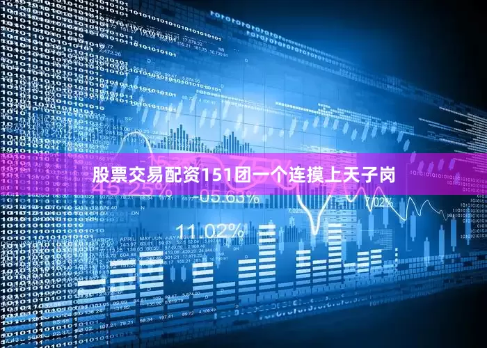 股票交易配资151团一个连摸上天子岗