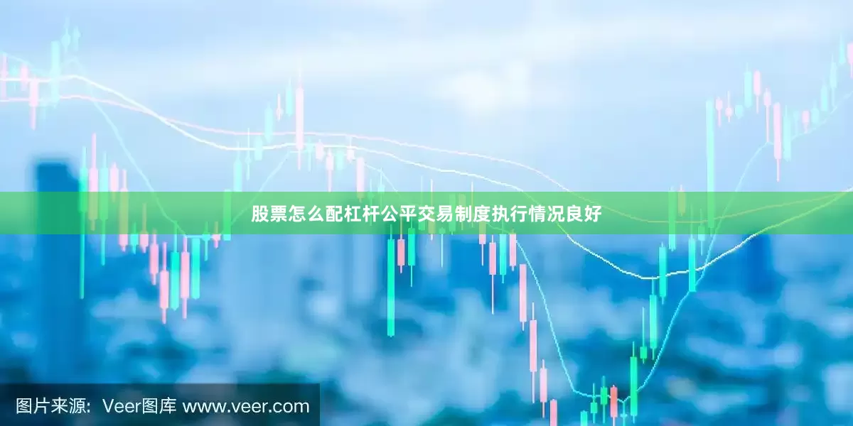 股票怎么配杠杆公平交易制度执行情况良好