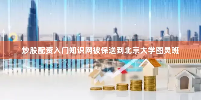 炒股配资入门知识网被保送到北京大学图灵班