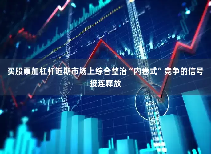 买股票加杠杆近期市场上综合整治“内卷式”竞争的信号接连释放