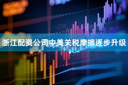 浙江配资公司中美关税摩擦逐步升级