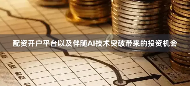 配资开户平台以及伴随AI技术突破带来的投资机会
