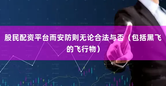 股民配资平台而安防则无论合法与否（包括黑飞的飞行物）