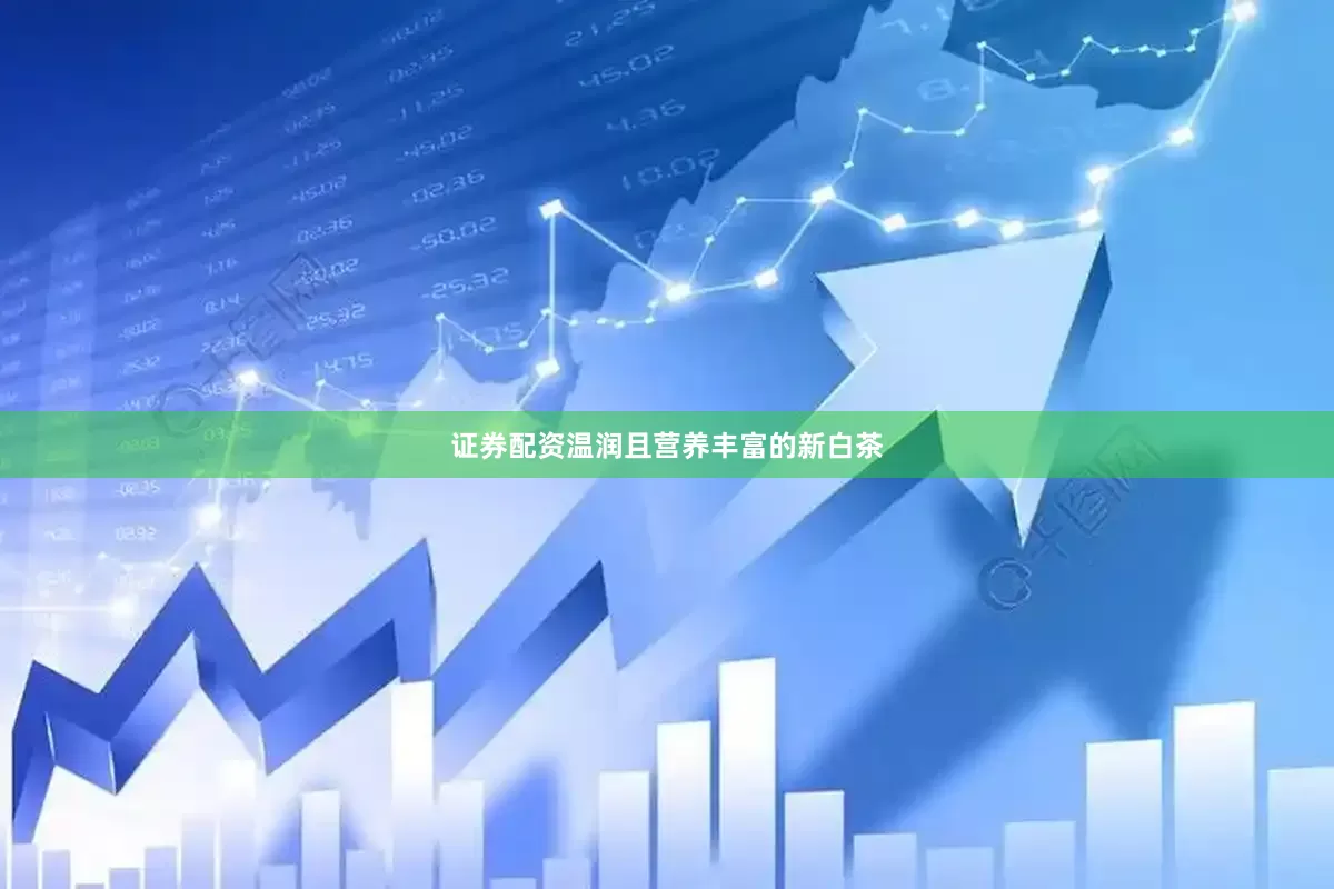 证券配资温润且营养丰富的新白茶