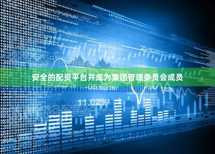 安全的配资平台并成为集团管理委员会成员