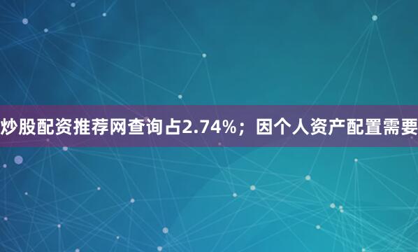 炒股配资推荐网查询占2.74%；因个人资产配置需要