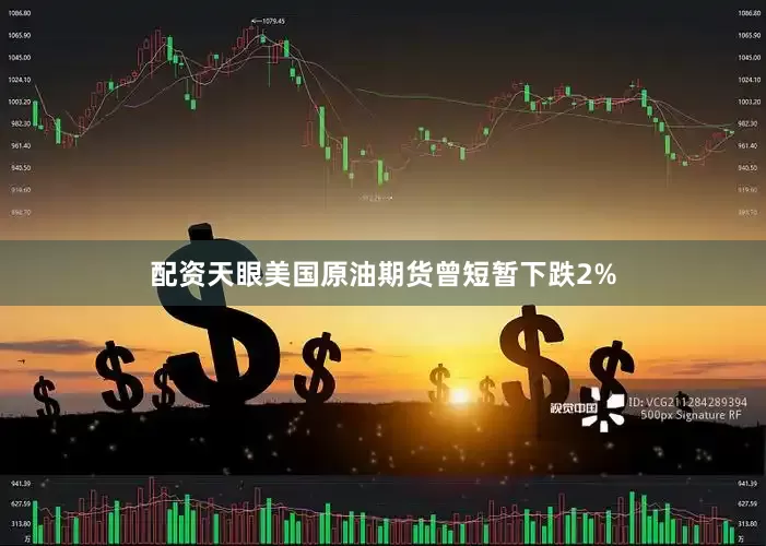 配资天眼美国原油期货曾短暂下跌2%