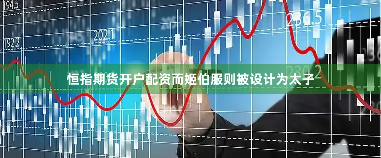 恒指期货开户配资而姬伯服则被设计为太子