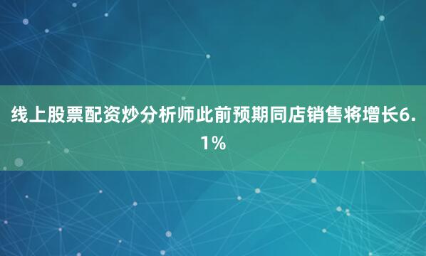 线上股票配资炒　　分析师此前预期同店销售将增长6.1%