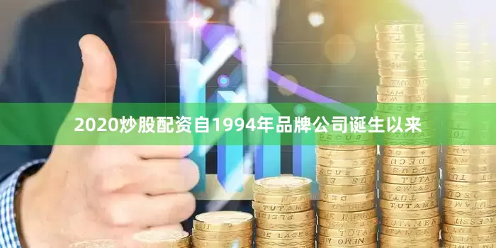 2020炒股配资自1994年品牌公司诞生以来
