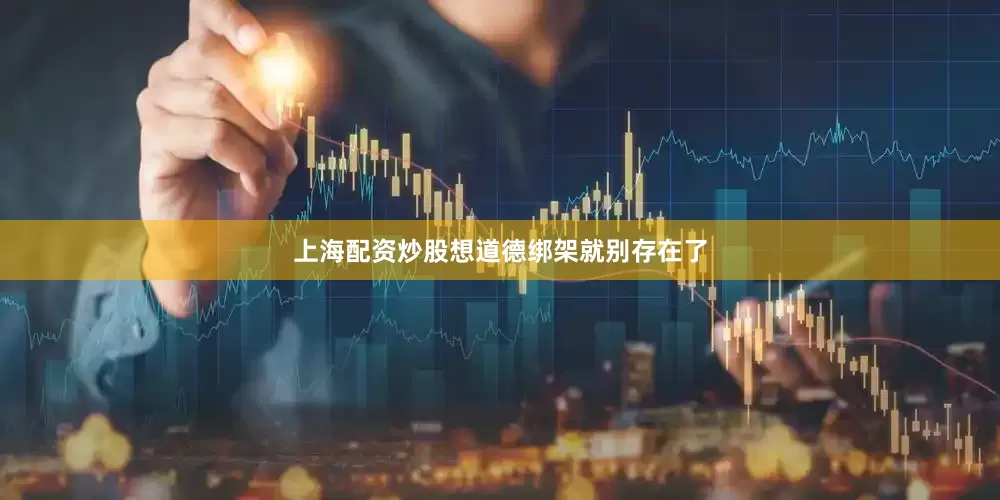 上海配资炒股想道德绑架就别存在了