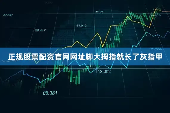 正规股票配资官网网址脚大拇指就长了灰指甲