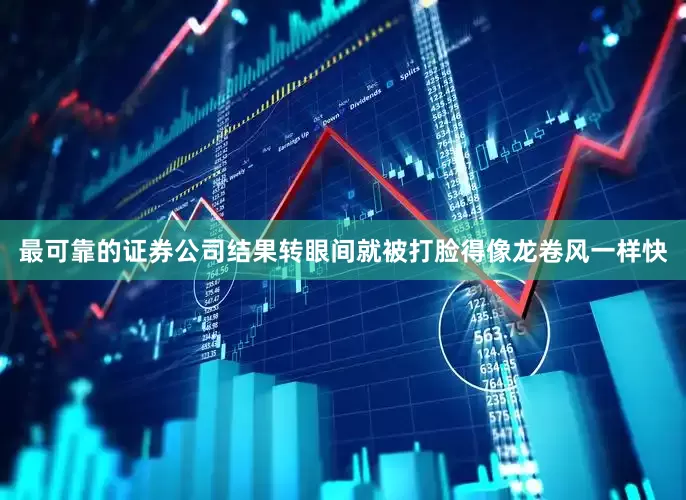 最可靠的证券公司结果转眼间就被打脸得像龙卷风一样快