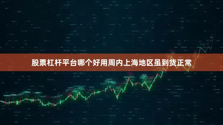 股票杠杆平台哪个好用周内上海地区虽到货正常