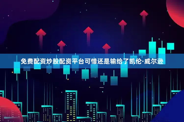 免费配资炒股配资平台可惜还是输给了凯伦·威尔逊