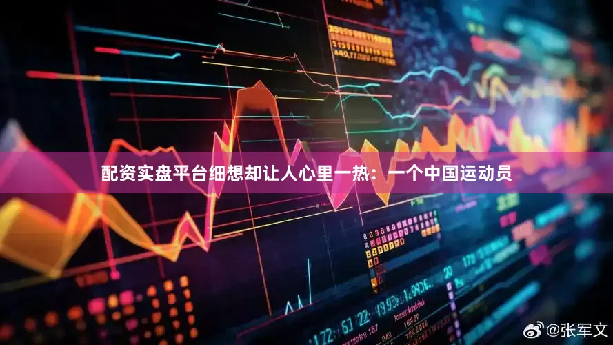 配资实盘平台细想却让人心里一热：一个中国运动员