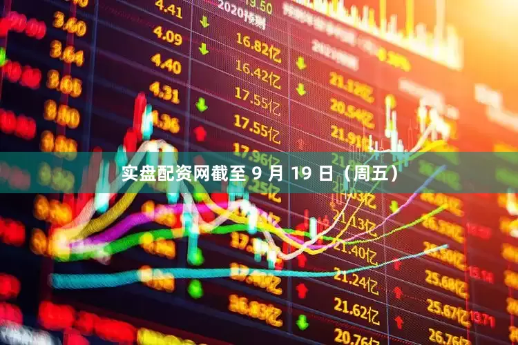实盘配资网截至 9 月 19 日（周五）