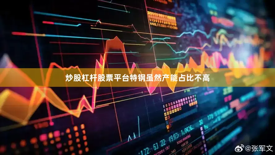 炒股杠杆股票平台特钢虽然产能占比不高