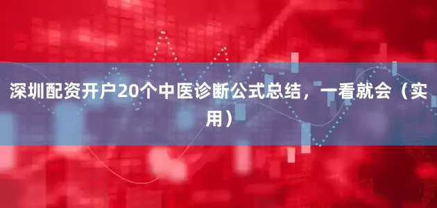 深圳配资开户20个中医诊断公式总结，一看就会（实用）