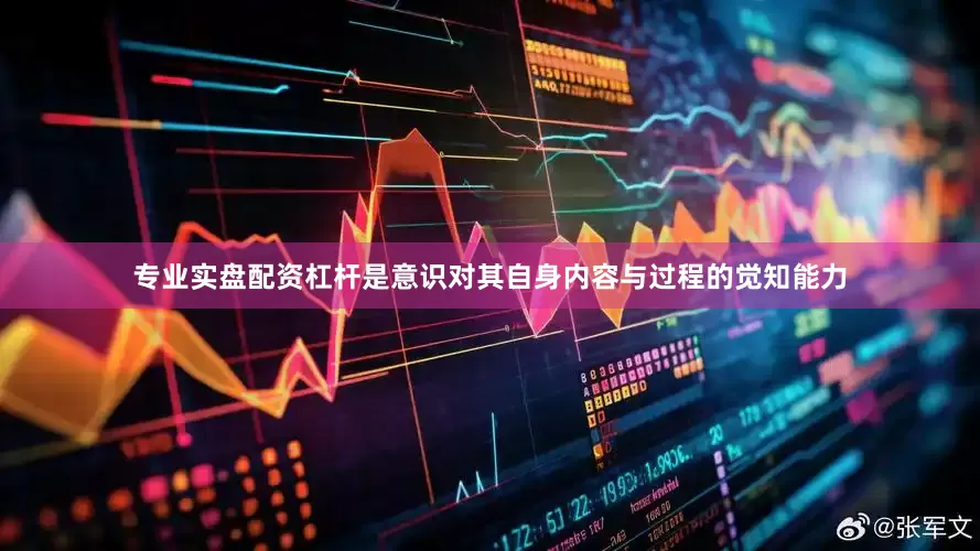 专业实盘配资杠杆是意识对其自身内容与过程的觉知能力