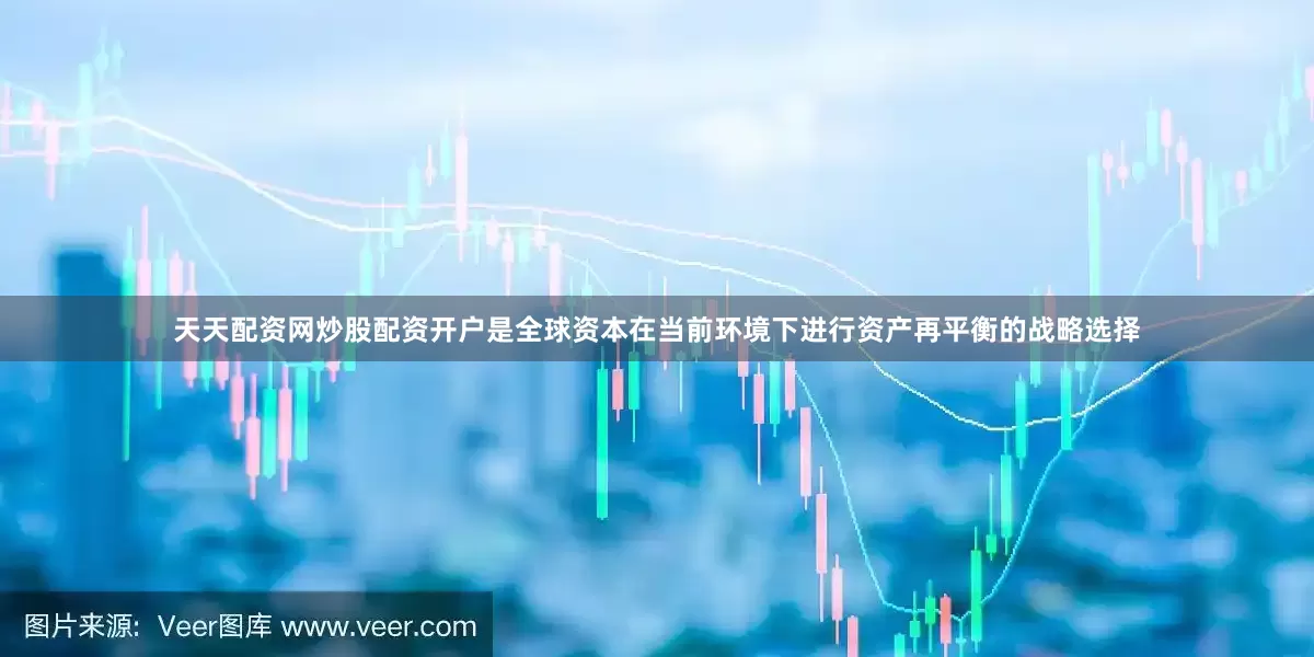 天天配资网炒股配资开户是全球资本在当前环境下进行资产再平衡的战略选择