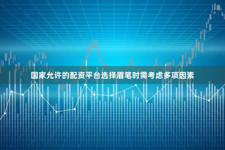 国家允许的配资平台选择眉笔时需考虑多项因素